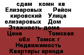 сдам 1 комн. кв.Елизаровых51 › Район ­ кировский › Улица ­ елизаровых › Дом ­ 51 › Этажность дома ­ 5 › Цена ­ 10 000 - Томская обл., Томск г. Недвижимость » Квартиры аренда   . Томская обл.